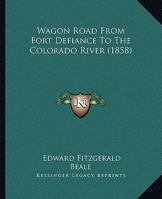 ... Wagon Road From Fort Defiance To The Colorado River: Letter From The Secretary Of War, Transmitting The Report Of The Superintendant Of The Wagon Road From Fort Defiance To The Colorado River 1016645449 Book Cover