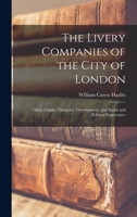 The Livery Companies of the City of London: Their Origin, Character, Development, and Social and Political Importance 1015588328 Book Cover