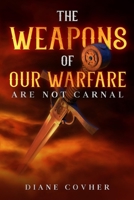 The Weapons of our Warfare are not Carnal 1716724341 Book Cover