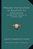 Primary Instruction In Relation To Education: Addressed To Teachers In Training 0469004398 Book Cover