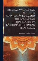 The BhagavadgÃ Â(R)tÃ Â[, With the SanatsugÃ Â[tÃ Â(R)ya and the AnugÃ Â(R)tÃ Â[; Translated by KÃ Â[shinÃ Â[th Trimbak Telang, M.A 1024070735 Book Cover