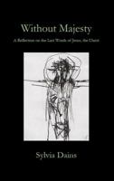 Without Majesty: A Reflection on the Last Words of Jesus, the Christ 1946478474 Book Cover
