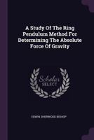 A Study of the Ring Pendulum Method for Determining the Absolute Force of Gravity 1378374223 Book Cover