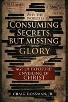 Consuming Secrets, But Missing Glory: The Age of Exposure and the Unveiling of Christ B0GSMW935B Book Cover