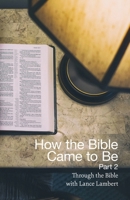 How the Bible Came to Be Part 2 : Through the Bible with Lance Lambert 1683891031 Book Cover