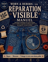 Worn & Reborn: la réparation visible Manuel: Artistique Sashiko Techniques de couture, de patchs créatifs et de réparation durable du denim pour sauvegarder vos jeans préférés (French Edition) B0H61ZXRCB Book Cover