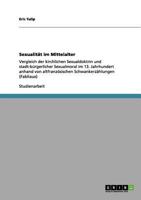 Sexualität im Mittelalter: Vergleich der kirchlichen Sexualdoktrin und stadt-bürgerlicher Sexualmoral im 13. Jahrhundert anhand von altfranzösischen Schwankerzählungen (Fabliaux) 3656003408 Book Cover