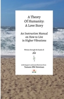 A Theory of Humanity:: A Love Story an Instruction Manual on How to Live in Higher Vibrations B0CW63YJCH Book Cover