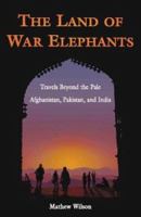 The Land of War Elephants: Travels Beyond the Pale in Afghanistan, Pakistan, and India 0965925897 Book Cover