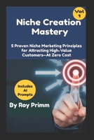 Niche Creaion Mastery: 5 Proven Niche Marketing Principles For Attracting High-Value Customers — At Zero Cost B0HBLPM8FZ Book Cover