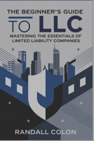 The Beginners Guide to LLC: Mastering the Essentials of Limited Liability Companies B0DSCC2D59 Book Cover