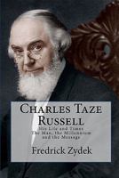 Charles Taze Russell: His Life and Times: The Man, the Millennium and the Message 1449951570 Book Cover
