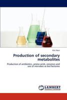 Production of secondary metabolites: Production of antibiotics, amino acids, enzymes and use of microbes as bio-factories 3846589829 Book Cover