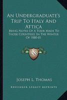 An Undergraduate's Trip To Italy And Attica: Being Notes Of A Tour Made To Those Countries In The Winter Of 1880-81 1432677675 Book Cover