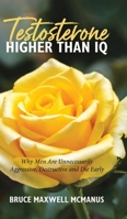Testosterone Higher Than IQ: Why Men Are Unnecessarily Aggressive, Destructive and Die Early 1779415907 Book Cover