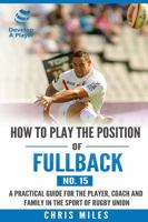 How to play the position of Fullback (No. 15): A practical guide for the player, coach and family in the sport of rugby union 0648274535 Book Cover