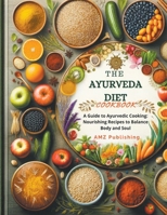 The Ayurveda Diet Cookbook: A Guide to Ayurvedic Cooking: Nourishing Recipes to Balance Body and Soul B0CTRX4DTT Book Cover