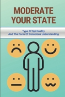 Moderate Your State: Type Of Spirituality And The Form Of Conscious Understanding: Stress-Free Method For Setting Your Goals null Book Cover