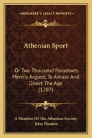 Athenian sport: or, two thousand paradoxes merrily argued, to amuse and divert the age: ... By a member of the Athenian Society. 1377858995 Book Cover