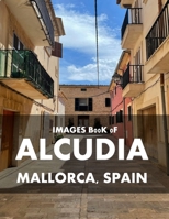 Alcudia, Mallorca, Spain: Cool Pictures That Create an Idea for You About an Amazing Area, Buildings style, Cultural Religious ... All Travels, Hiking and Pictures Lovers. B0H7XYDQKC Book Cover