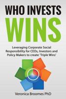 Who Invests Wins: Leveraging Corporate Social Responsibility for Ceos, Investors and Policy Makers to Create 'Triple Wins' 1494272822 Book Cover