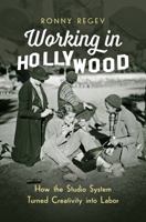 Working in Hollywood: How the Studio System Turned Creativity Into Labor 1469636506 Book Cover