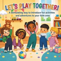 Let's Play Together: A Stimulating Way to Introduce Fun Activities and Adventures to Your Little Ones B0HCMTFB8Q Book Cover
