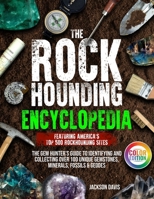 The Rockhounding Encyclopedia: The Gem Hunter’s Guide to Identifying and Collecting Over 100 Unique Gemstones, Minerals, Fossils & Geodes | Featuring America’s Top 500 Rockhounding Sites B0CLGCX61Z Book Cover
