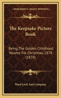 The Keepsake Picture Book: Being The Golden Childhood Volume For Christmas, 1878 0548671680 Book Cover