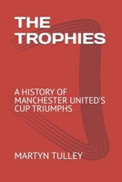 THE TROPHIES: A HISTORY OF MANCHESTER UNITED'S CUP TRIUMPHS 1717779956 Book Cover
