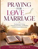PRAYING FOR LOVE AND MARRIAGE: Trusting God's Timing, Preparing Your Heart, and Building a Christ-Centered Relationship B0H4SN4N75 Book Cover
