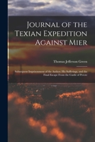 Journal of the Texian Expedition Against Mier: Subsequent Imprisonment of the Author; His Sufferings, and the Final Escape From the Castle of Perote 1019156678 Book Cover
