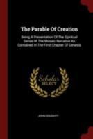 The Parable Of Creation: Being A Presentation Of The Spiritual Sense Of The Mosaic Narrative As Contained In The First Chapter Of Genesis 1376312662 Book Cover