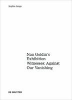 Art Against Our Vanishing: The Strategies for Visualizing AIDS in Nan Goldin S Exhibition Witnesses: Against Our Vanishing 3110451506 Book Cover