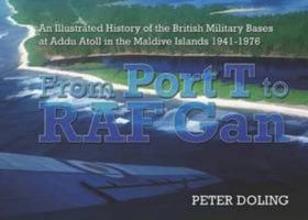 From Port T to RAF Gan: An Illustrated History of the British Military Bases at Addu Atoll in the Maldive Islands 1941-76 1873203896 Book Cover