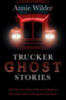 Trucker Ghost Stories: And Other True Tales of Haunted Highways, Weird Encounters, and Legends of the Road 0765330350 Book Cover