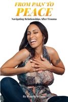 From Pain to Peace: NAVIGATING RELATIONSHIPS AFTER TRAUMA B0FD8SMTG9 Book Cover