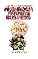 The Billion Dollar Mushroom Farming Business: Perfect Manual to a profitable mushroom growing business! B0892659NV Book Cover