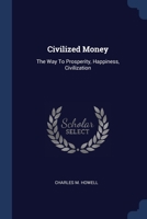 Civilized Money: The Way To Prosperity, Happiness, Civilization 1021882992 Book Cover