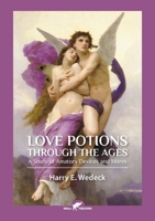 Love Potions Through the Ages: A Study of Amatory Devices and Mores 9492355515 Book Cover