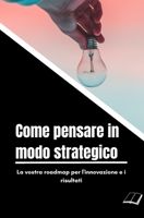 Come pensare in modo strategico: La vostra roadmap per l'innovazione e i risultati B0BSSLLDNM Book Cover