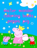 water wonder coloring books peppa pig: Best Coloring Book, Gift For Kids 25 Pages - 8.5 x 11 167634991X Book Cover