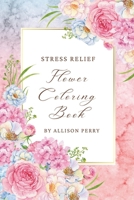 Blooms of Tranquility: Stress Relief Adult Coloring Book with Flower Designs for Relaxation and Mindful Creativity B0CQWXBWQF Book Cover