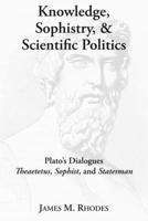 Knowledge, Sophistry, and Scientific Politics: Plato's Dialogues Theaetetus, Sophist, and Statesman 1587314215 Book Cover