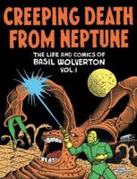 Creeping Death From Neptune: The Life and Comics of Basil Wolverton Volume 1 1606995057 Book Cover