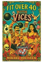 Fit Over 40 with Vices: The sophisticated rebel's science-driven guide to building a legacy of wellness: Achieve optimal health after 40 while ... the hero your loved ones can always count on. B0FCHDWK3N Book Cover
