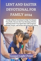 LENT AND EASTER DEVOTIONAL FOR FAMILY 2024: A Daily 5-Minute Devotional to Help You Deepen Your Faith, Discover the True Meaning of Easter, and Rejuvenate Your Spirit-Man with Scripture, Reflection... B0CVLRZH12 Book Cover