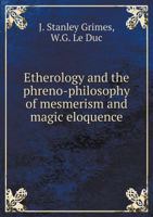 Etherology, And The Phreno-philosophy Of Mesmerism And Magic Eloquence 1425430198 Book Cover