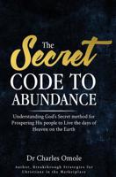 The Secret Code to Abundance: Understanding God's secret Method for Prospering His People to Live the Days of Heaven on the Earth 1907095233 Book Cover