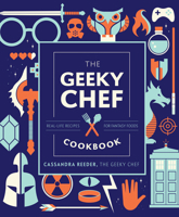 The Geeky Chef Cookbook: Real-Life Recipes for Your Favorite Fantasy Foods 163106049X Book Cover
